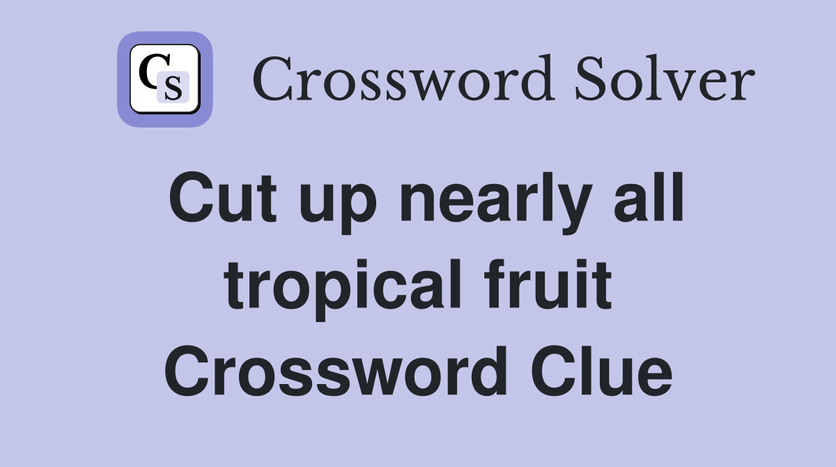 Cut up nearly all tropical fruit Crossword Clue