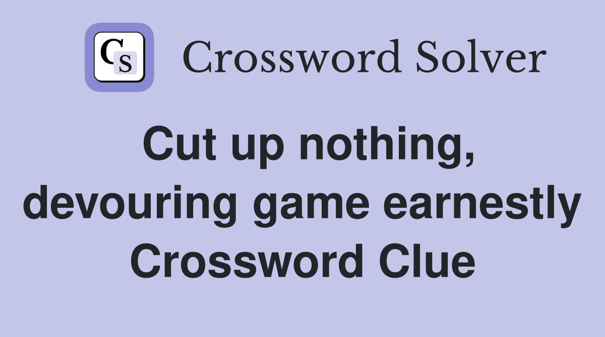 Cut up nothing, devouring game earnestly Crossword Clue