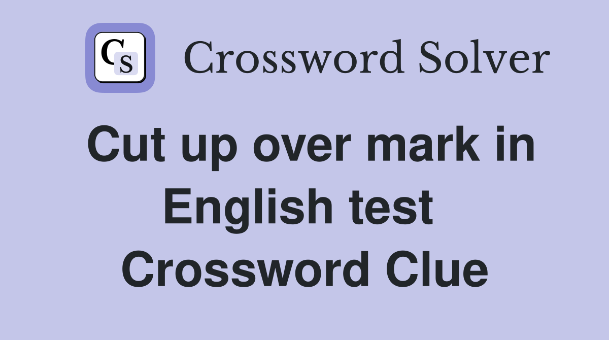 Cut up over mark in English test  Crossword Clue