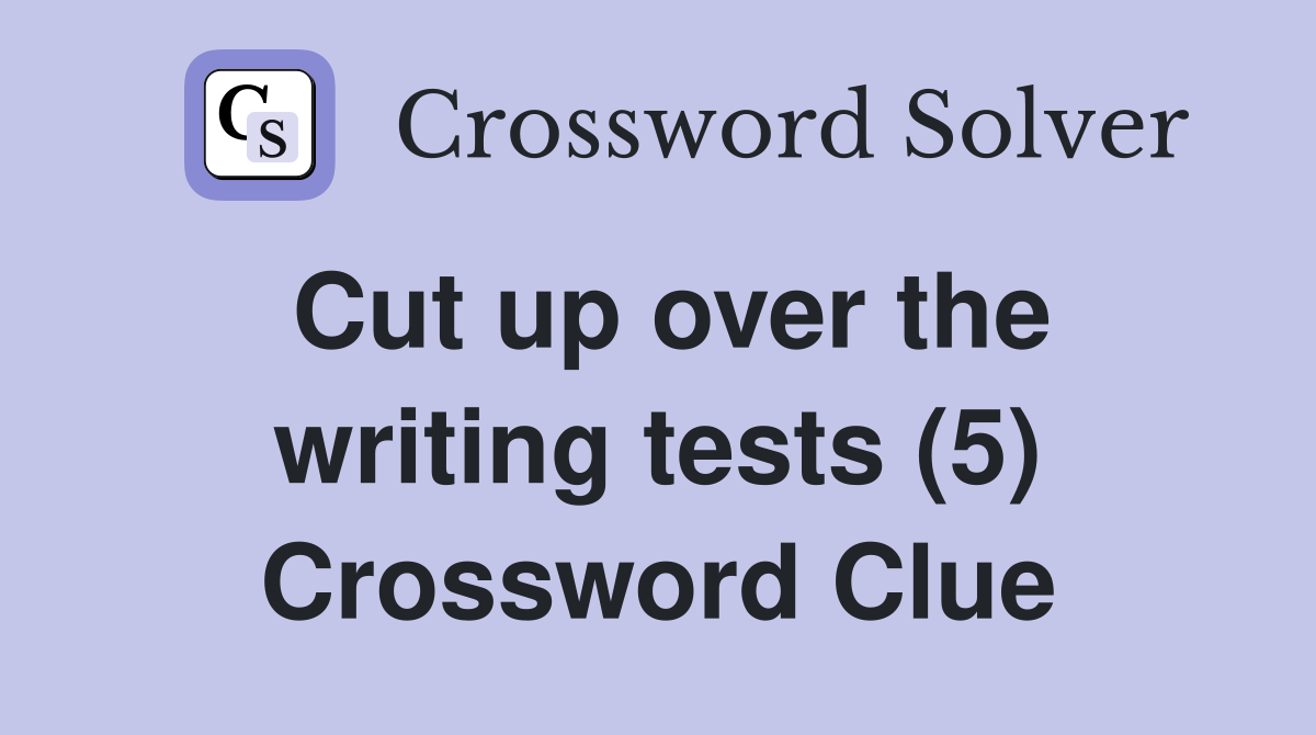 Cut up over the writing tests (5) Crossword Clue