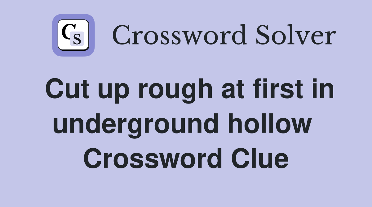 Cut up rough at first in underground hollow  Crossword Clue