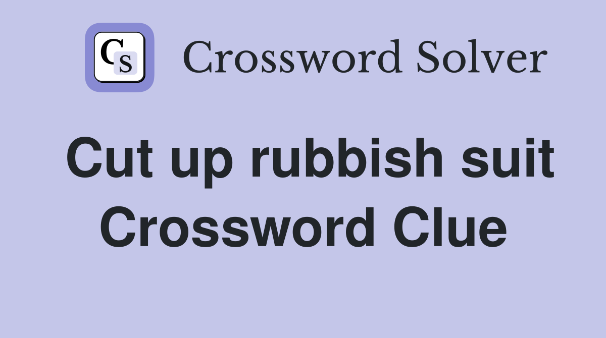 Cut up rubbish suit Crossword Clue
