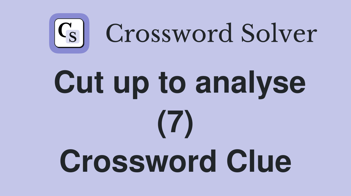 Cut up to analyse (7) Crossword Clue