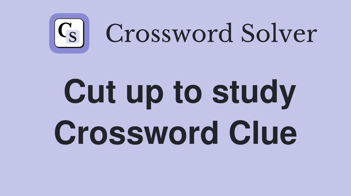Cut up to study Crossword Clue