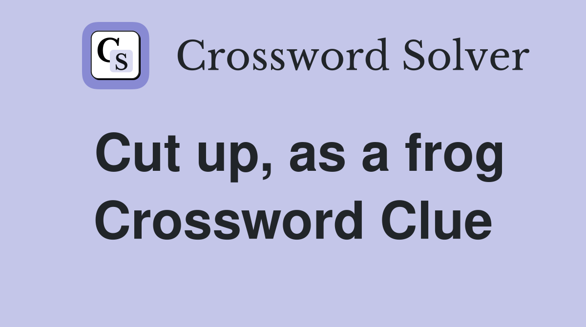 Cut up, as a frog Crossword Clue