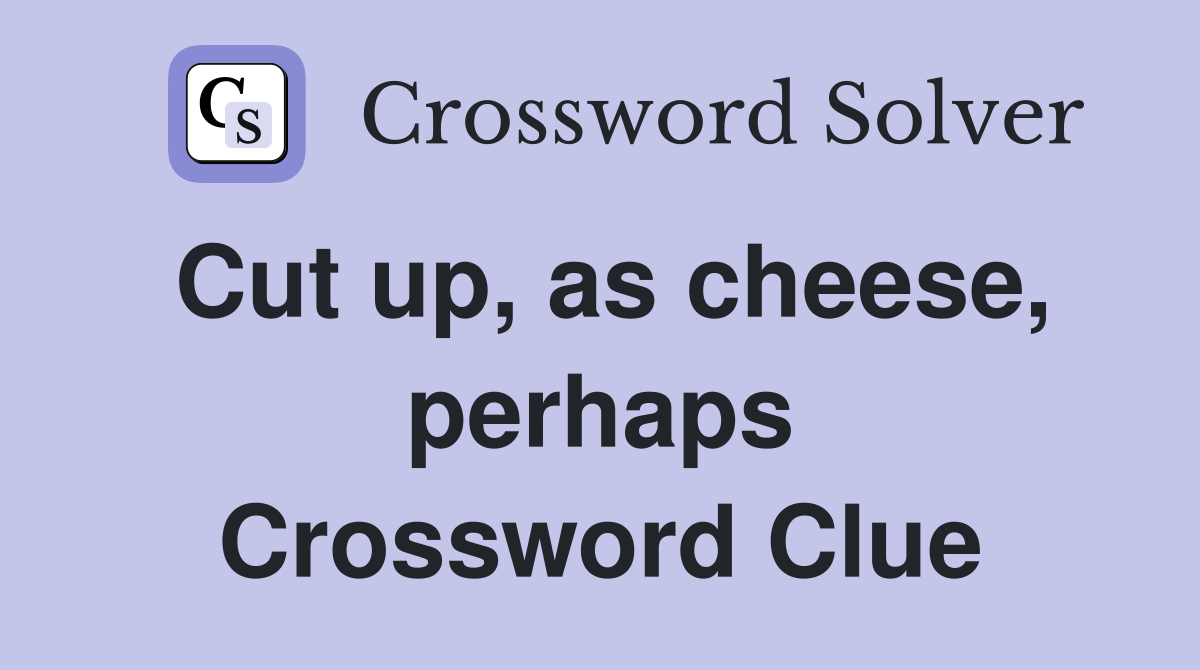 Cut up, as cheese, perhaps Crossword Clue