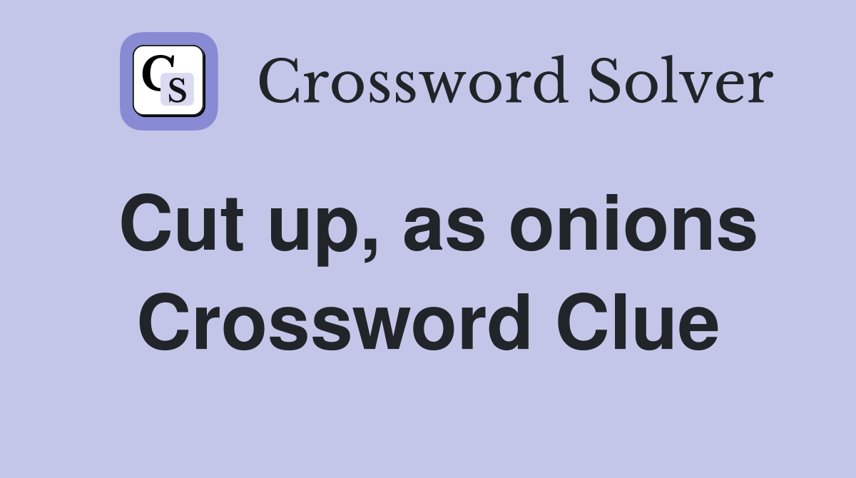 Cut up, as onions Crossword Clue