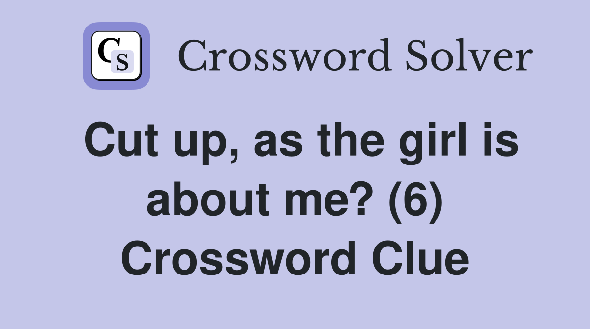 Cut up, as the girl is about me? (6) Crossword Clue