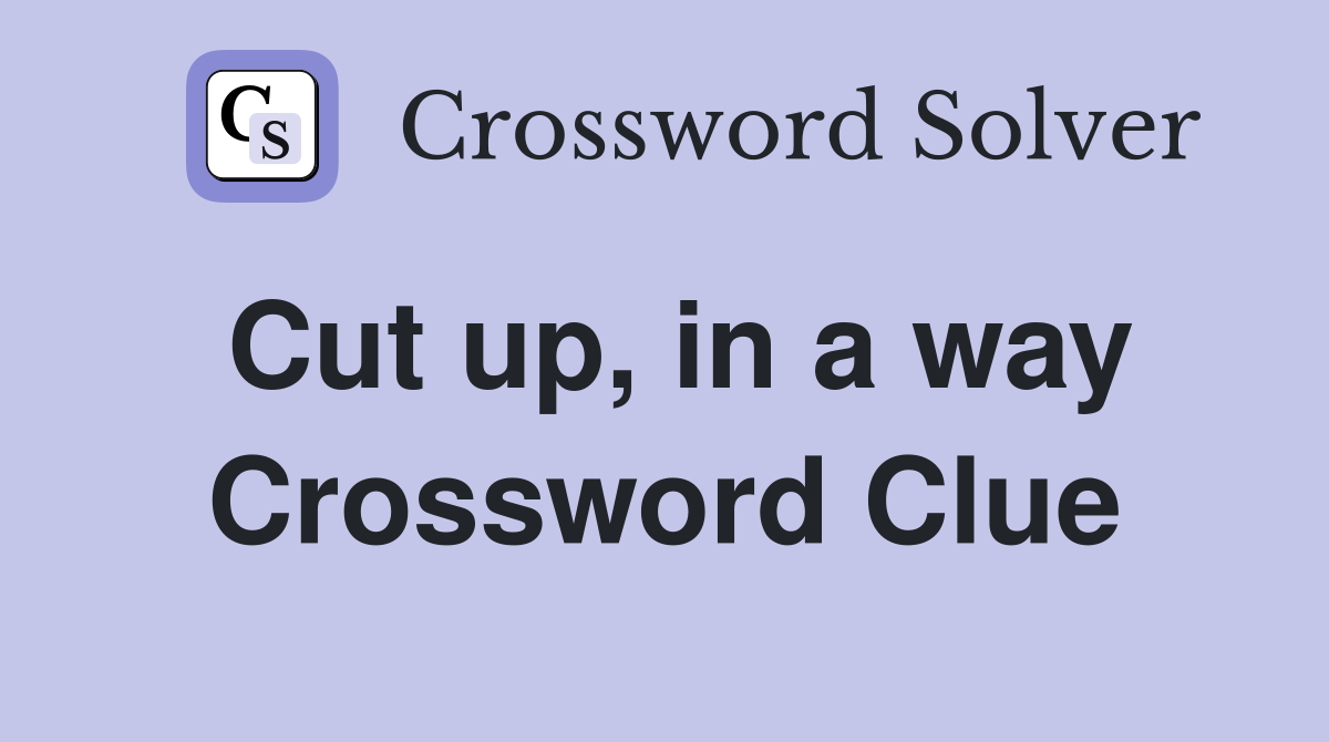 Cut up, in a way Crossword Clue