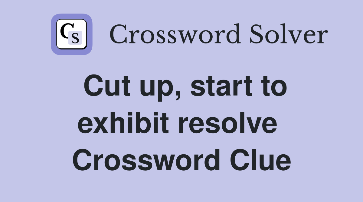 Cut up, start to exhibit resolve  Crossword Clue