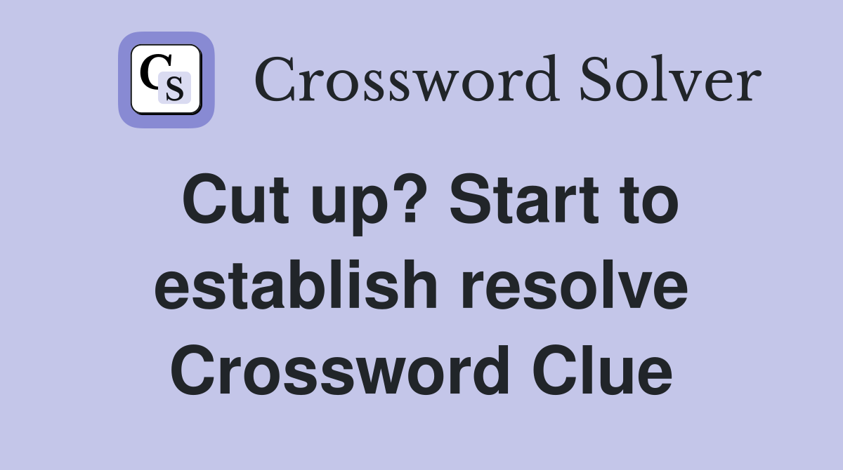 Cut up? Start to establish resolve Crossword Clue