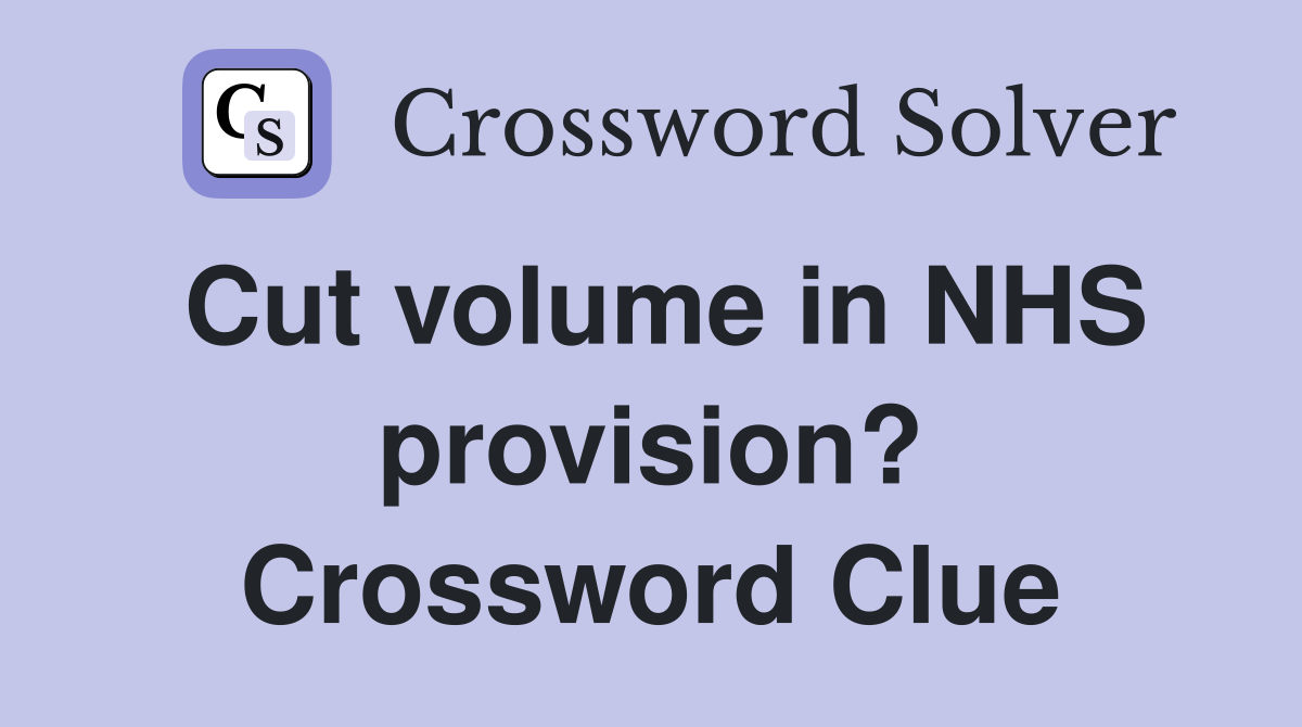 Cut volume in NHS provision? Crossword Clue