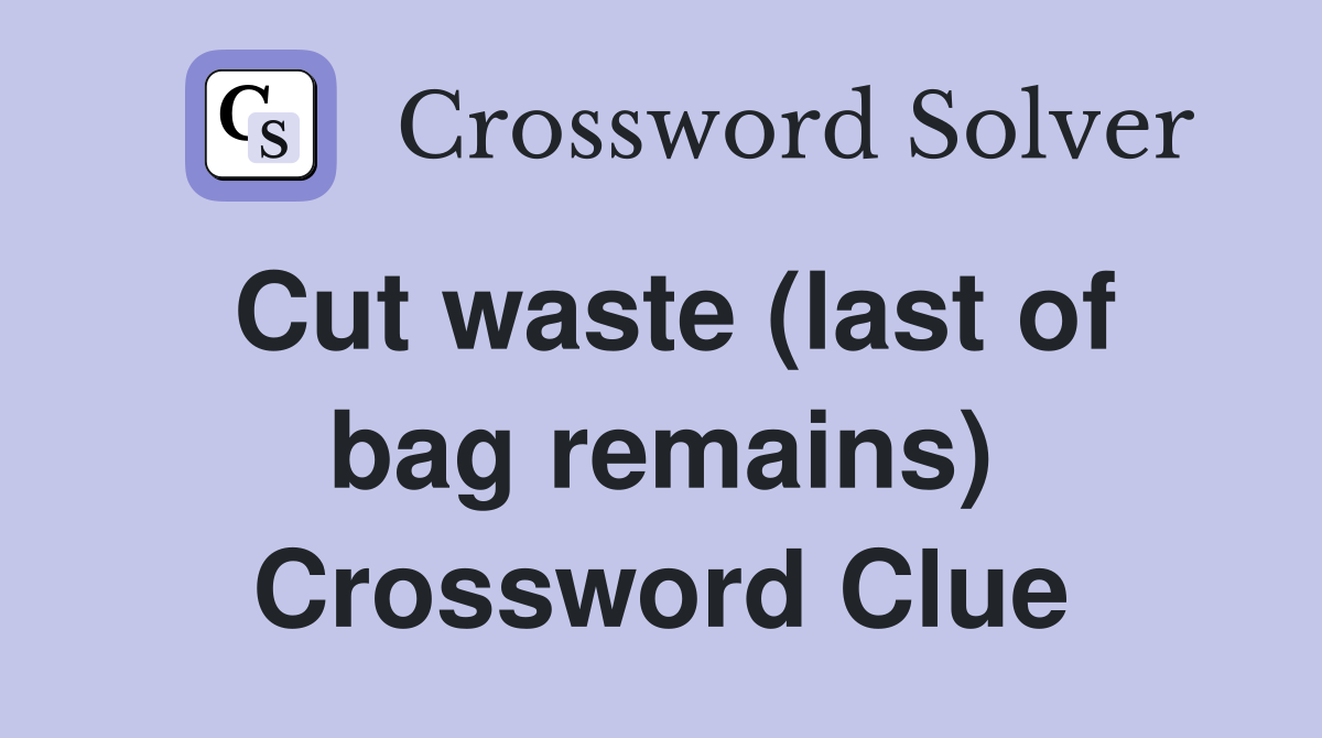 Cut waste (last of bag remains) Crossword Clue