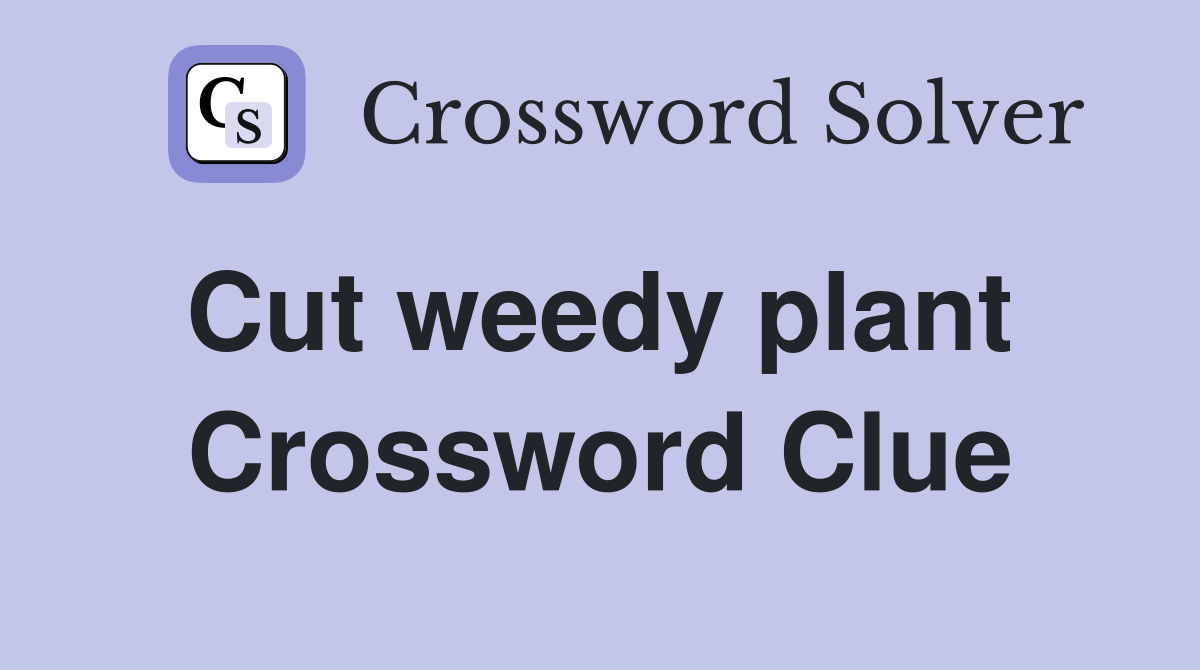 Cut weedy plant  Crossword Clue