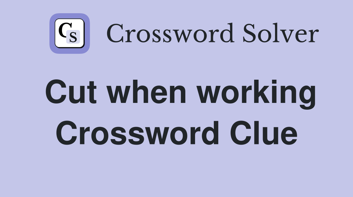 Cut when working Crossword Clue