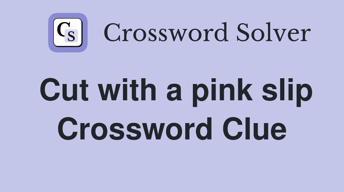Cut with a pink slip Crossword Clue
