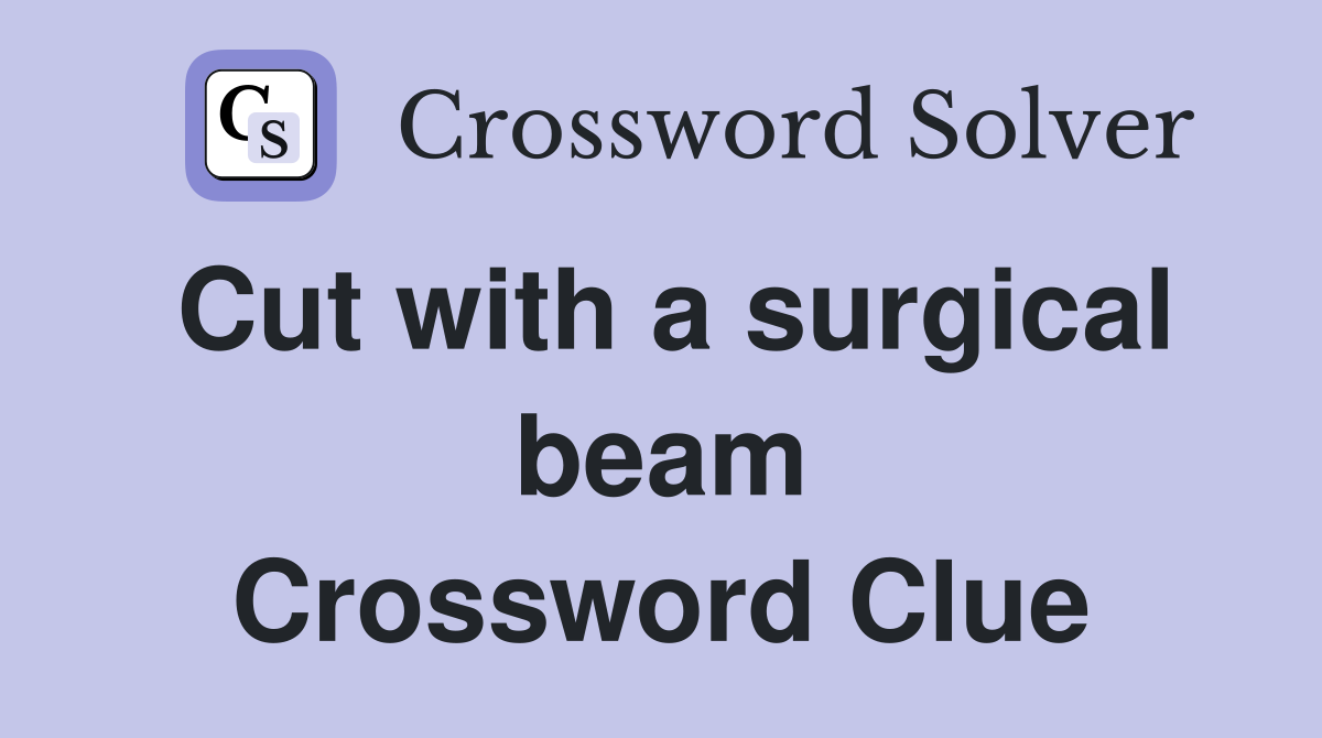 Cut with a surgical beam Crossword Clue