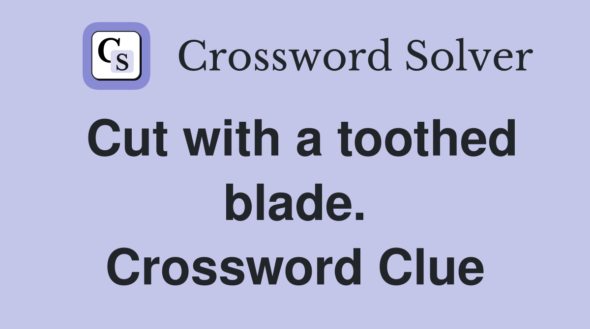 Cut with a toothed blade. Crossword Clue