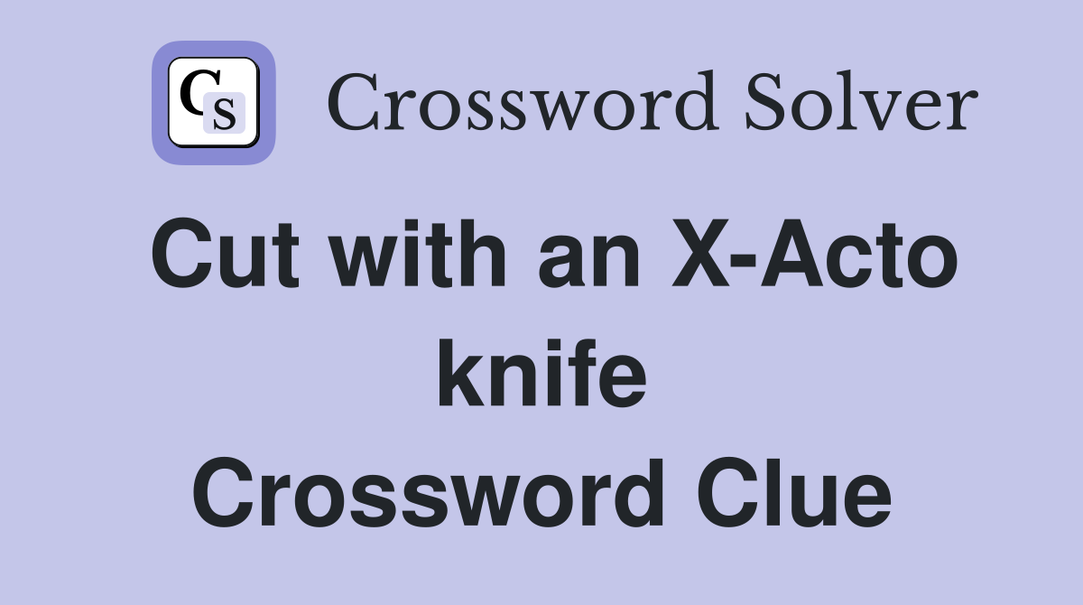 Cut with an X-Acto knife Crossword Clue