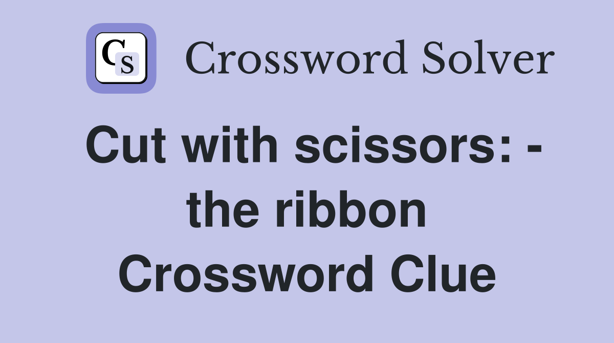 Cut with scissors: - the ribbon Crossword Clue