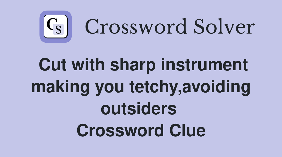Cut with sharp instrument making you tetchy,avoiding outsiders  Crossword Clue