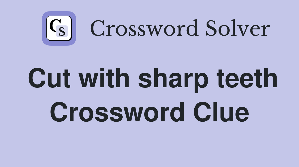 Cut with sharp teeth Crossword Clue