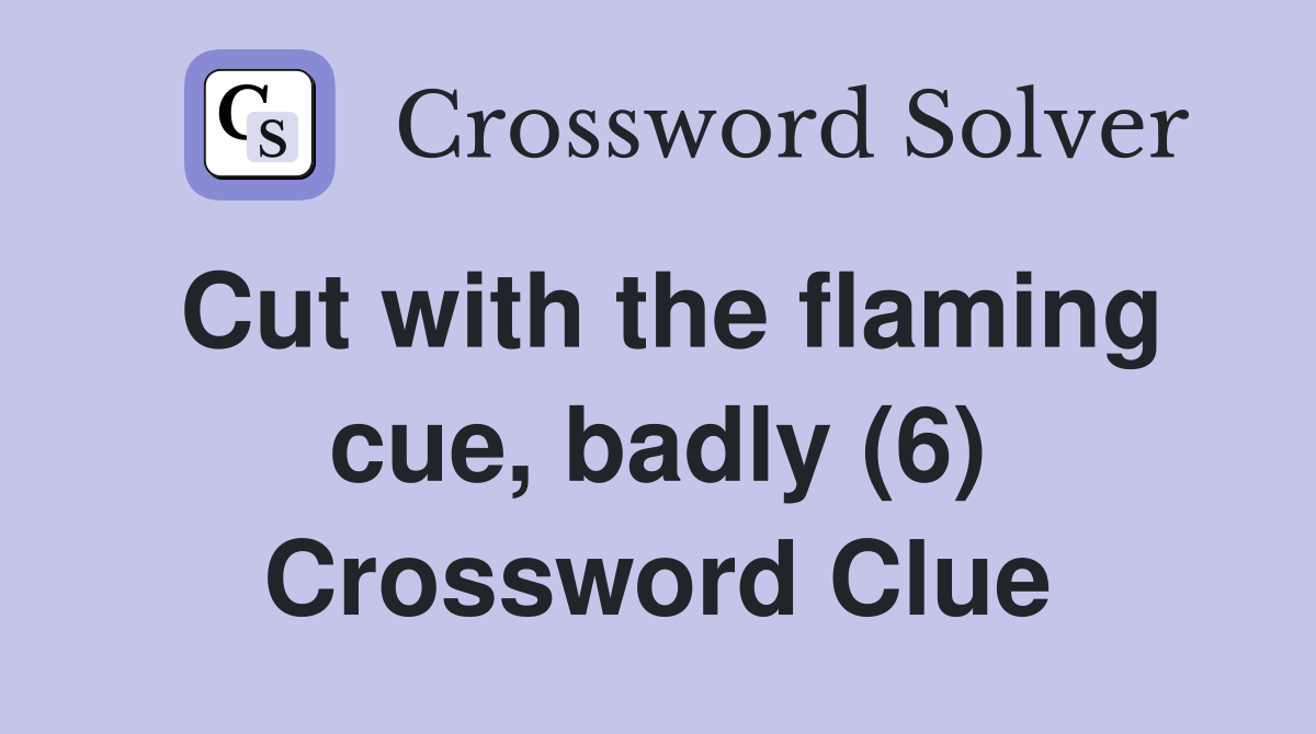 Cut with the flaming cue, badly (6) Crossword Clue