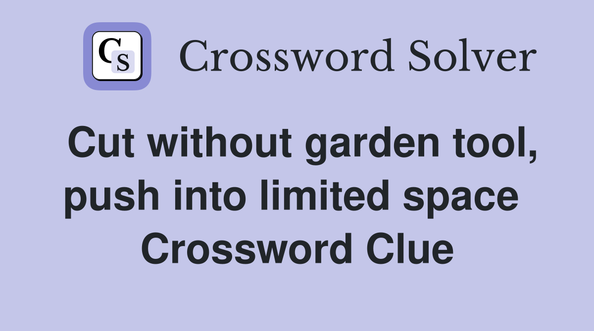 Cut without garden tool, push into limited space  Crossword Clue