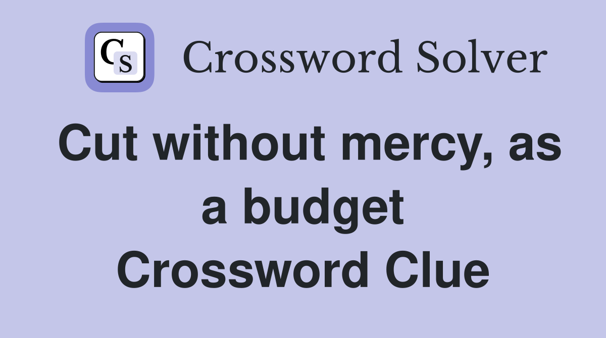 Cut without mercy, as a budget Crossword Clue