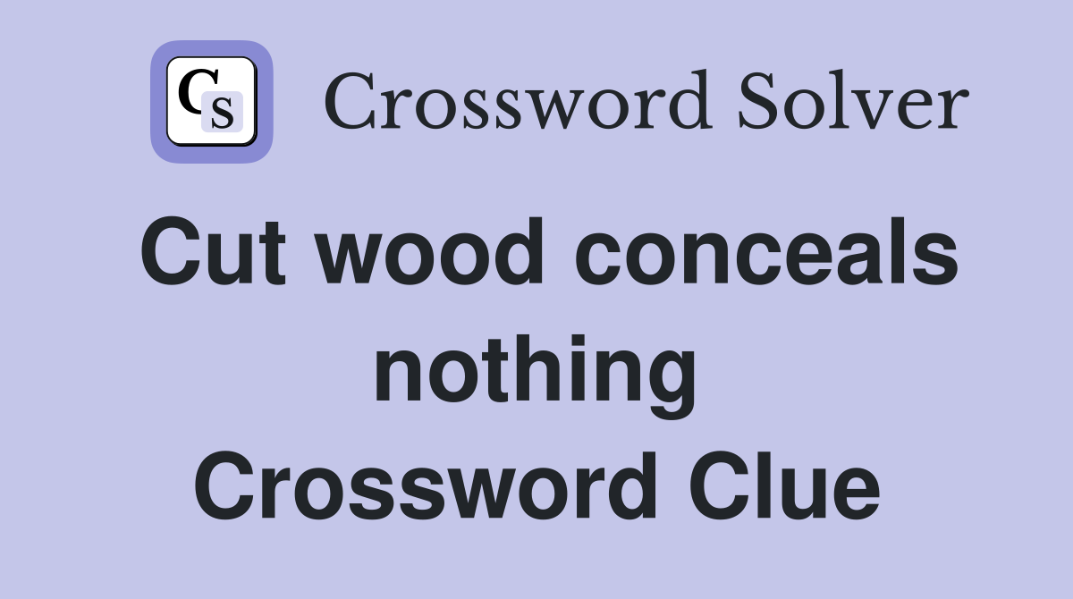 Cut wood conceals nothing Crossword Clue