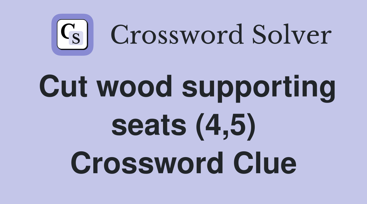 Cut wood supporting seats (4,5) Crossword Clue