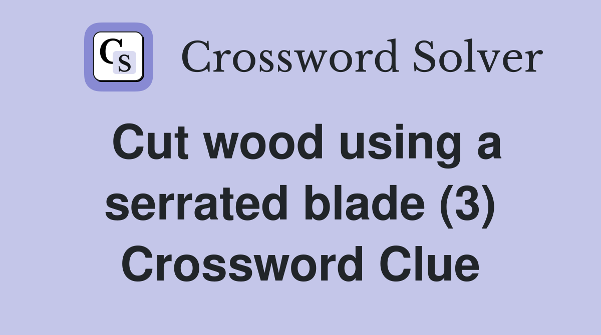 Cut wood using a serrated blade (3) Crossword Clue