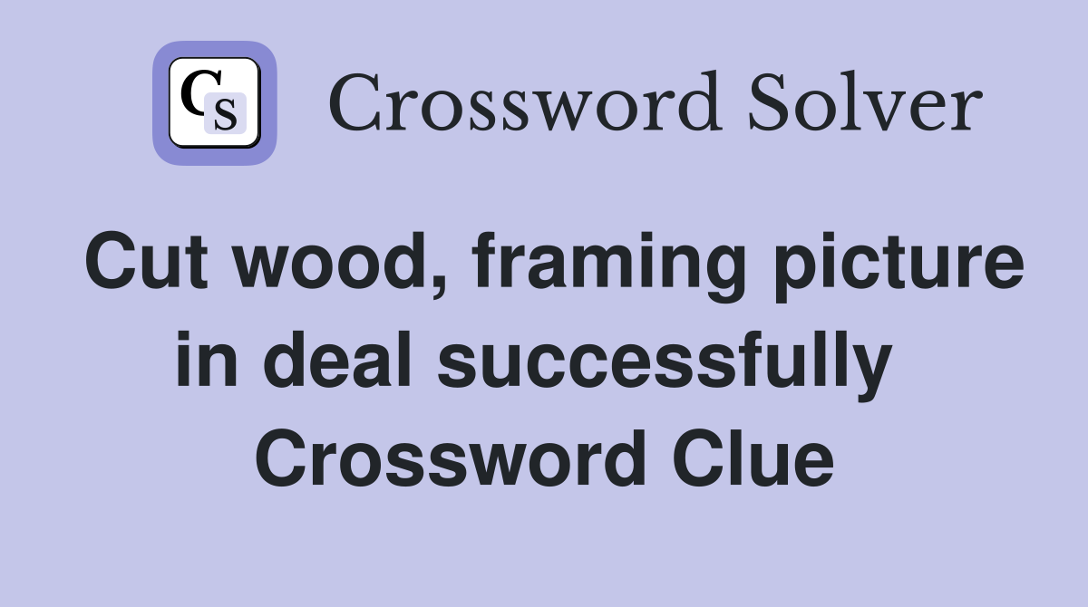 Cut wood, framing picture in deal successfully  Crossword Clue