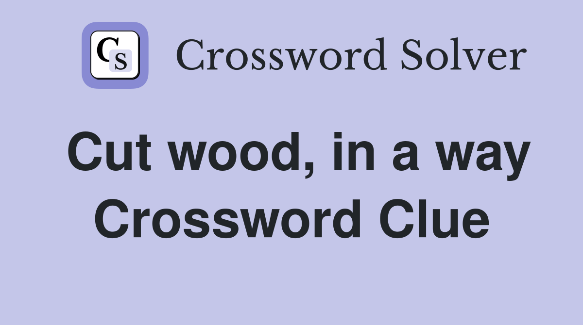 Cut wood, in a way Crossword Clue