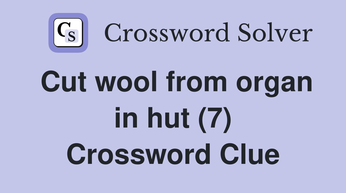 Cut wool from organ in hut (7) Crossword Clue