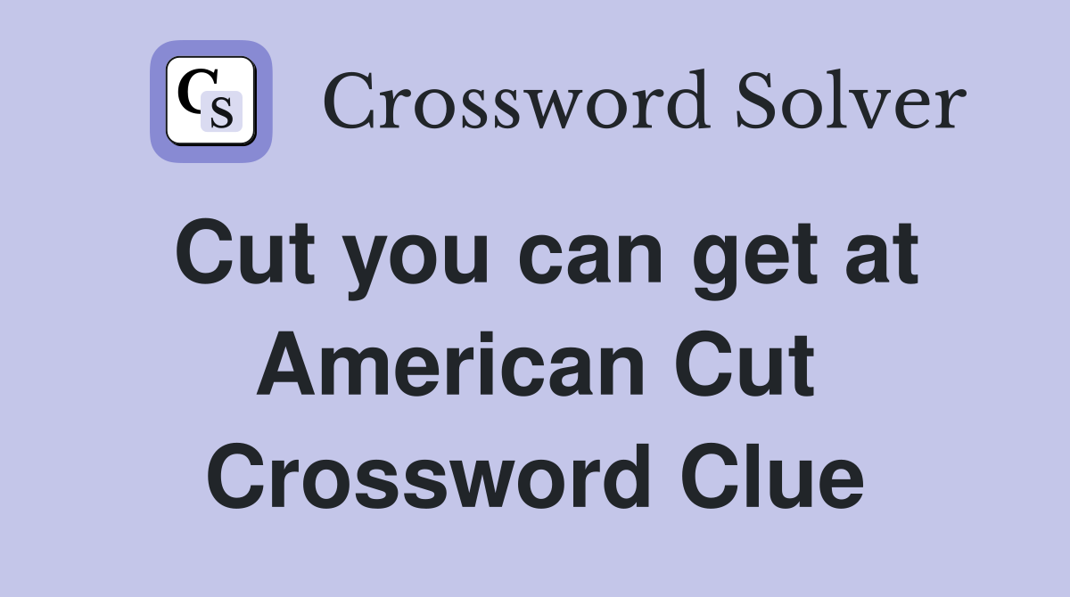Cut you can get at American Cut Crossword Clue