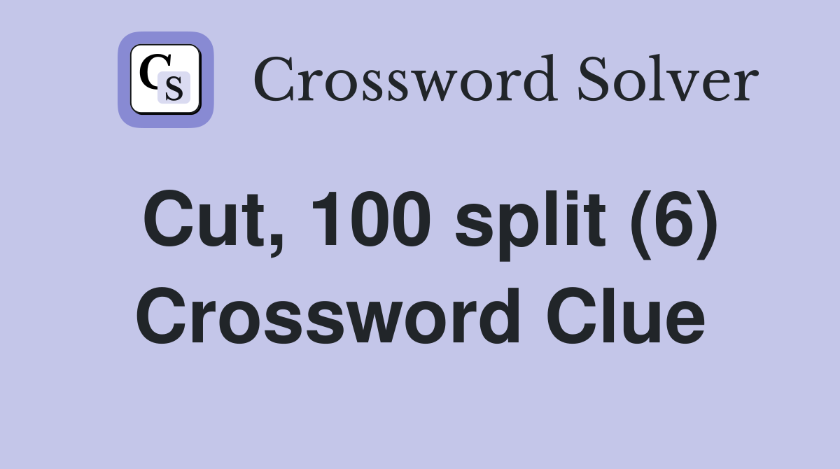 Cut, 100 split (6) Crossword Clue