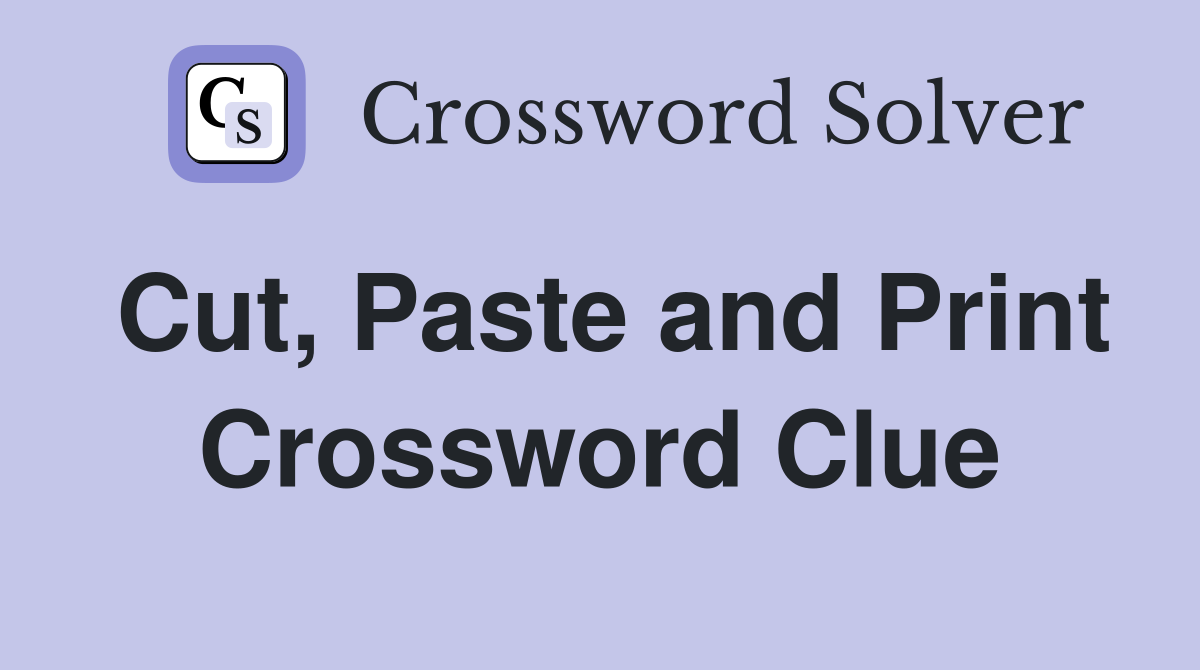 Cut, Paste and Print Crossword Clue