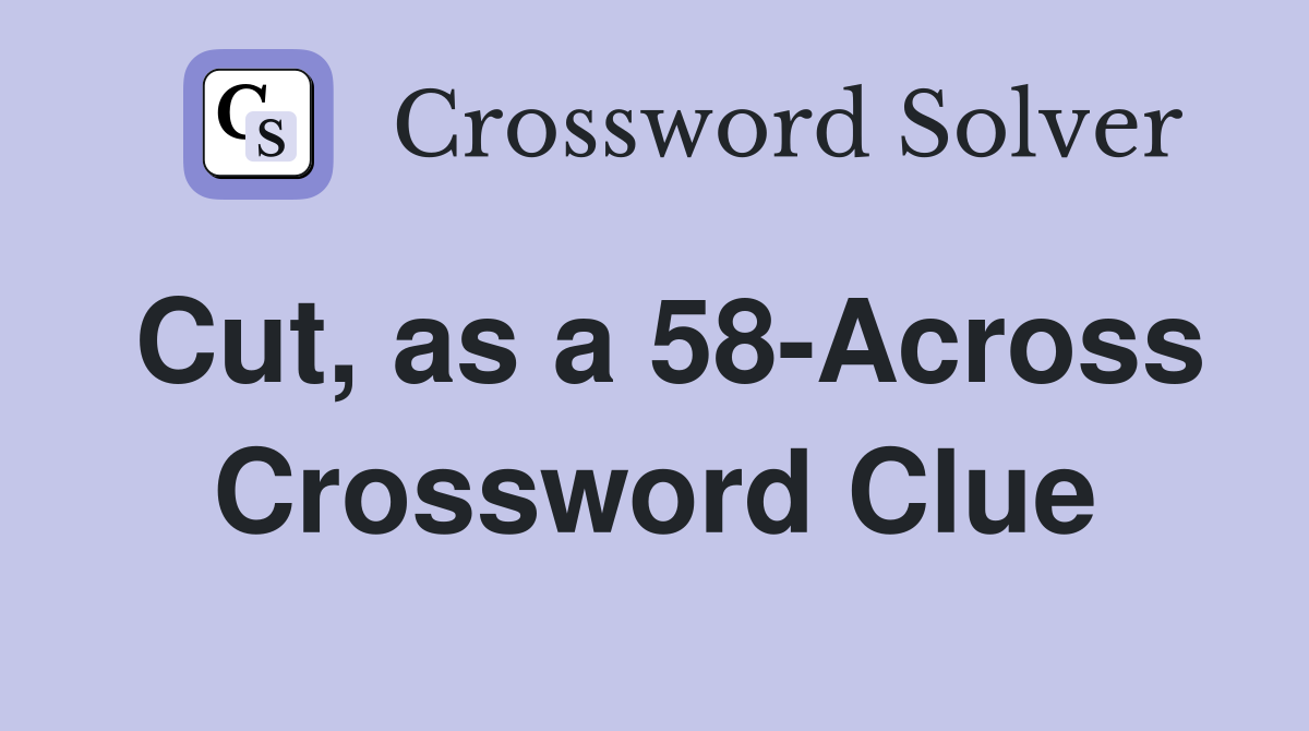 Cut, as a 58-Across Crossword Clue