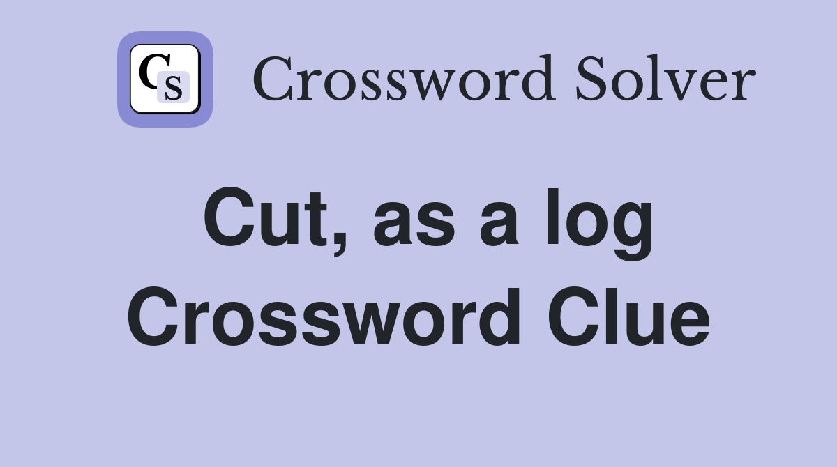 Cut, as a log Crossword Clue