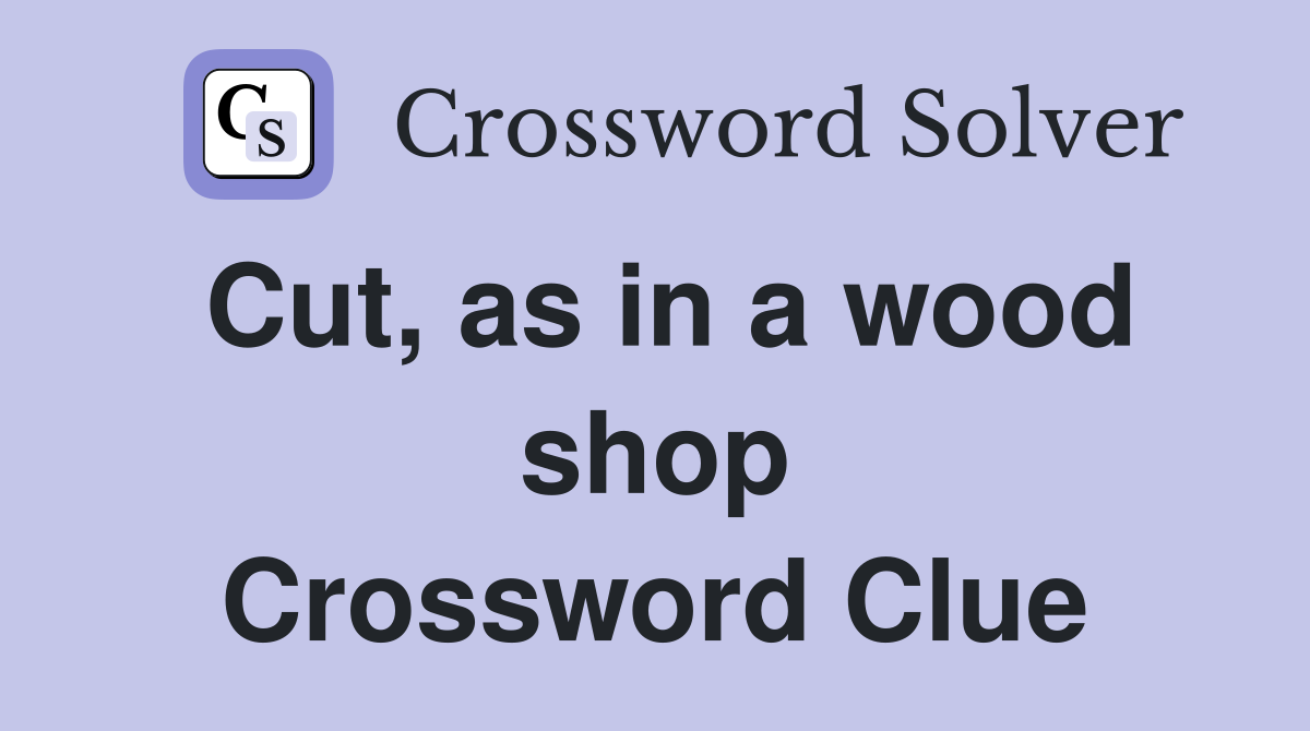 Cut, as in a wood shop Crossword Clue
