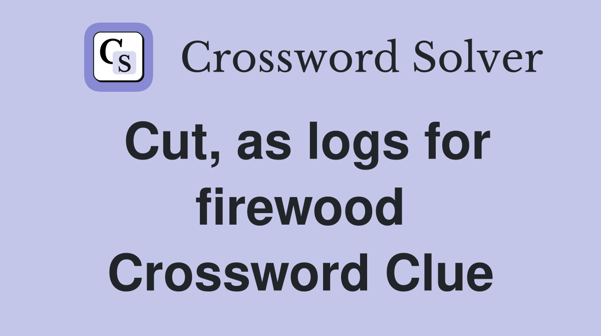 Cut, as logs for firewood Crossword Clue
