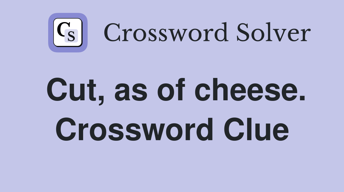 Cut, as of cheese. Crossword Clue