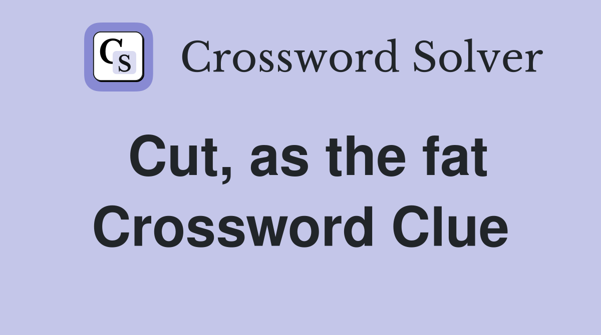 Cut, as the fat Crossword Clue