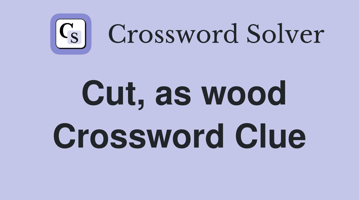 Cut, as wood Crossword Clue