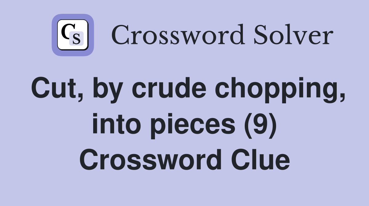 Cut, by crude chopping, into pieces (9) Crossword Clue