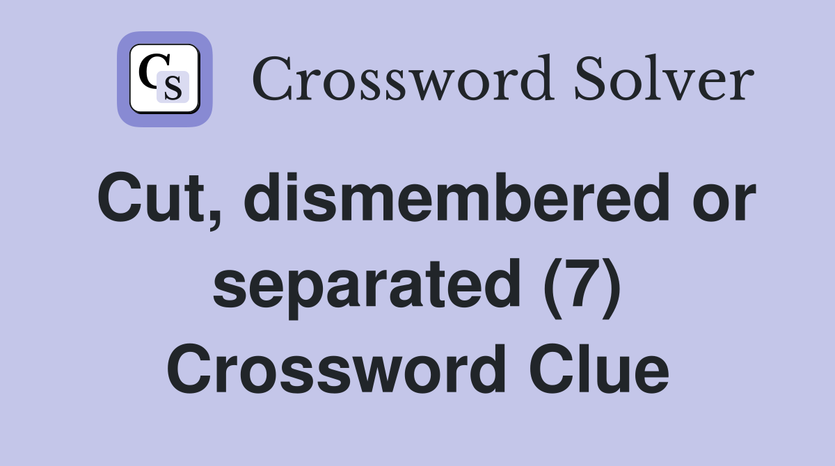 Cut, dismembered or separated (7) Crossword Clue
