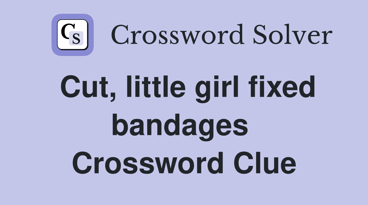 Cut, little girl fixed bandages  Crossword Clue