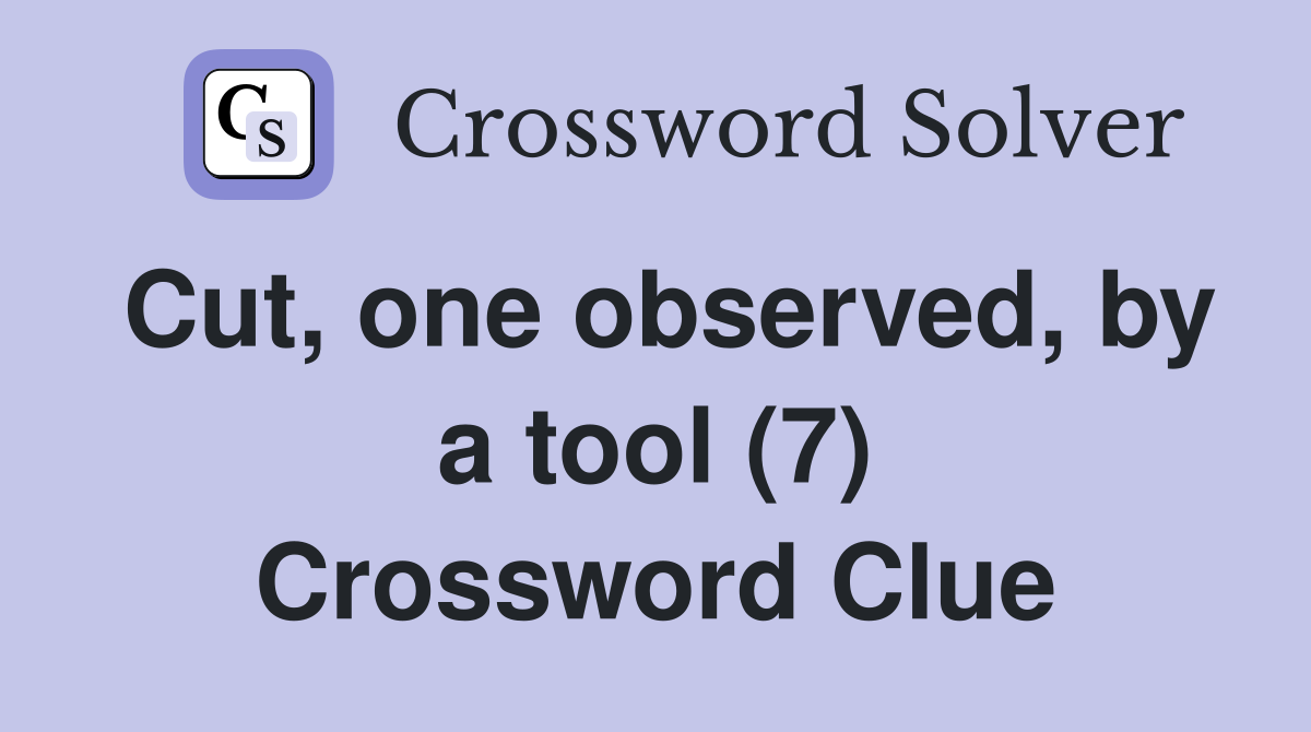 Cut, one observed, by a tool (7) Crossword Clue