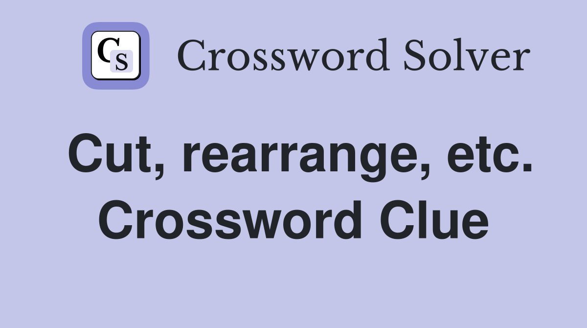 Cut, rearrange, etc. Crossword Clue